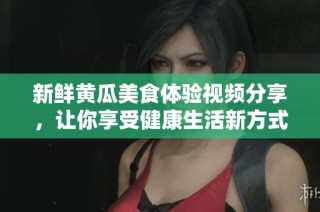 新鲜黄瓜美食体验视频分享，让你享受健康生活新方式