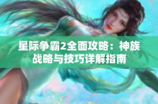 星际争霸2全面攻略：神族战略与技巧详解指南