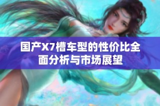 国产X7槽车型的性价比全面分析与市场展望
