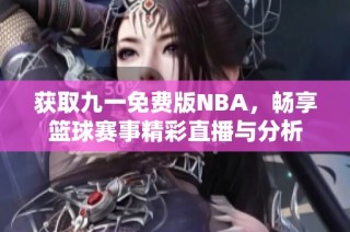 获取九一免费版NBA，畅享篮球赛事精彩直播与分析