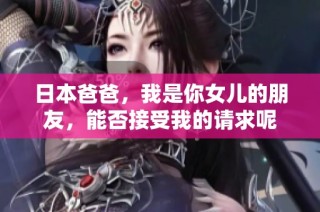 日本爸爸，我是你女儿的朋友，能否接受我的请求呢