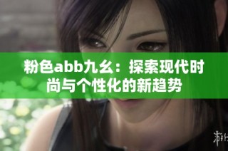 粉色abb九幺：探索现代时尚与个性化的新趋势