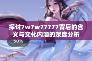 探讨7w7w77777背后的含义与文化内涵的深度分析