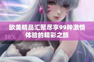 欧美精品汇聚尽享99种激情体验的精彩之旅