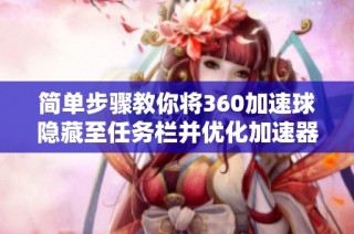 简单步骤教你将360加速球隐藏至任务栏并优化加速器设置技巧