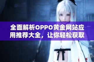 全面解析OPPO黄金网站应用推荐大全，让你轻松获取优质资源