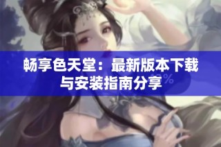 畅享色天堂：最新版本下载与安装指南分享