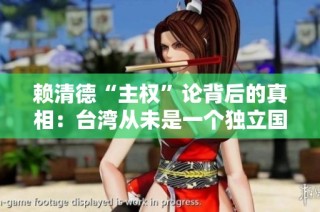 赖清德“主权”论背后的真相：台湾从未是一个独立国家