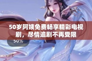50岁阿姨免费畅享精彩电视剧，尽情追剧不再受限
