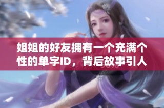 姐姐的好友拥有一个充满个性的单字ID，背后故事引人入胜