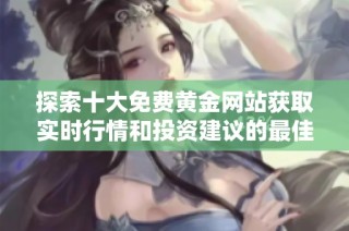 探索十大免费黄金网站获取实时行情和投资建议的最佳选择