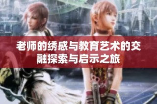 老师的绣感与教育艺术的交融探索与启示之旅