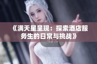 《满天星呈现：探索酒店服务生的日常与挑战》