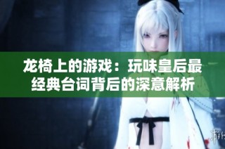 龙椅上的游戏：玩味皇后最经典台词背后的深意解析