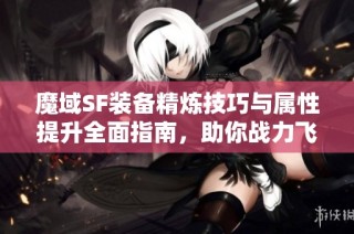 魔域SF装备精炼技巧与属性提升全面指南，助你战力飞升！