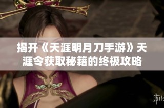 揭开《天涯明月刀手游》天涯令获取秘籍的终极攻略