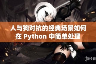 人与狗对抗的经典场景如何在 Python 中简单处理