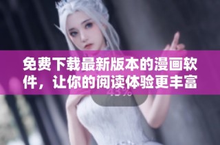 免费下载最新版本的漫画软件，让你的阅读体验更丰富