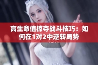 高生命值掠夺战斗技巧：如何在1对2中逆转局势