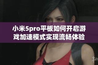 小米5pro平板如何开启游戏加速模式实现流畅体验