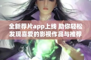 全新荐片app上线 助你轻松发现喜爱的影视作品与推荐