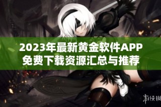 2023年最新黄金软件APP免费下载资源汇总与推荐