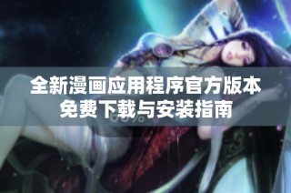 全新漫画应用程序官方版本免费下载与安装指南