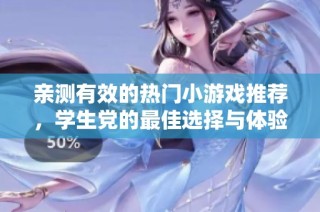 亲测有效的热门小游戏推荐，学生党的最佳选择与体验分享
