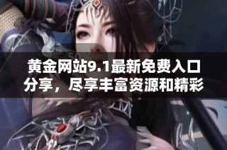 黄金网站9.1最新免费入口分享，尽享丰富资源和精彩内容