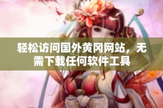 轻松访问国外黄冈网站，无需下载任何软件工具