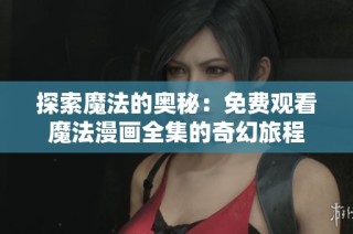 探索魔法的奥秘：免费观看魔法漫画全集的奇幻旅程