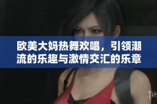 欧美大妈热舞欢唱，引领潮流的乐趣与激情交汇的乐章