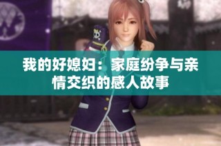 我的好媳妇：家庭纷争与亲情交织的感人故事