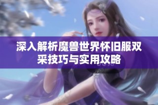 深入解析魔兽世界怀旧服双采技巧与实用攻略