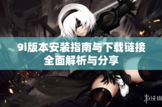 9i版本安装指南与下载链接全面解析与分享