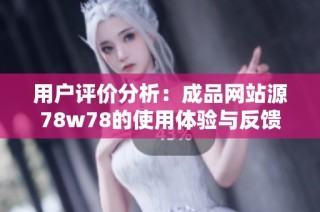 用户评价分析：成品网站源78w78的使用体验与反馈总结