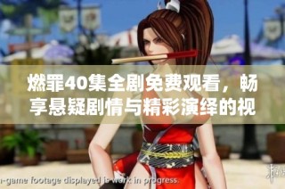 燃罪40集全剧免费观看，畅享悬疑剧情与精彩演绎的视听盛宴
