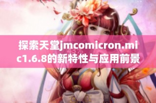 探索天堂jmcomicron.mic1.6.8的新特性与应用前景