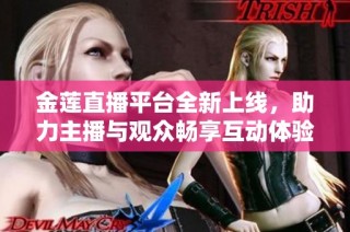 金莲直播平台全新上线，助力主播与观众畅享互动体验