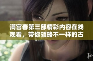 满宫春第三部精彩内容在线观看，带你领略不一样的古装剧魅力