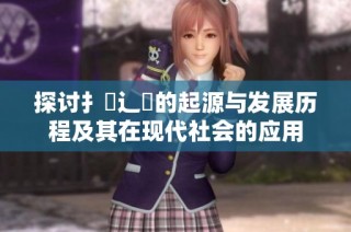探讨扌喿辶畐的起源与发展历程及其在现代社会的应用