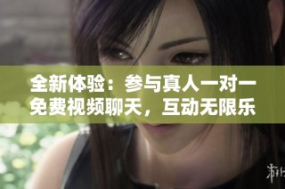 全新体验：参与真人一对一免费视频聊天，互动无限乐趣
