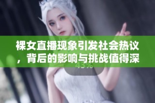 裸女直播现象引发社会热议，背后的影响与挑战值得深思