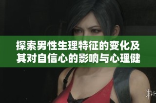 探索男性生理特征的变化及其对自信心的影响与心理健康关系