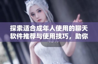 探索适合成年人使用的聊天软件推荐与使用技巧，助你畅快交流