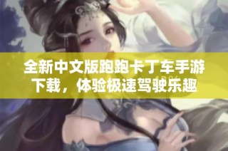 全新中文版跑跑卡丁车手游下载，体验极速驾驶乐趣