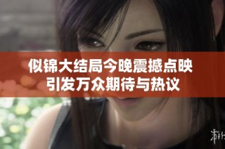 似锦大结局今晚震撼点映 引发万众期待与热议