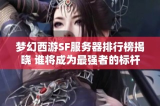 梦幻西游SF服务器排行榜揭晓 谁将成为最强者的标杆