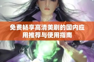 免费畅享高清美剧的国内应用推荐与使用指南