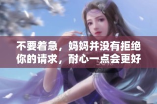 不要着急，妈妈并没有拒绝你的请求，耐心一点会更好